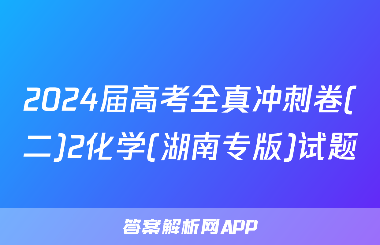 2024届高考全真冲刺卷(二)2化学(湖南专版)试题