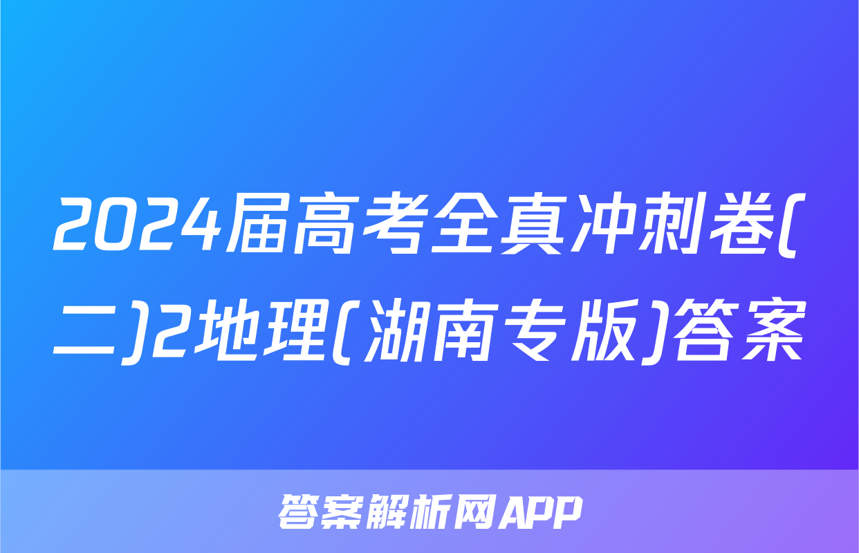 2024届高考全真冲刺卷(二)2地理(湖南专版)答案