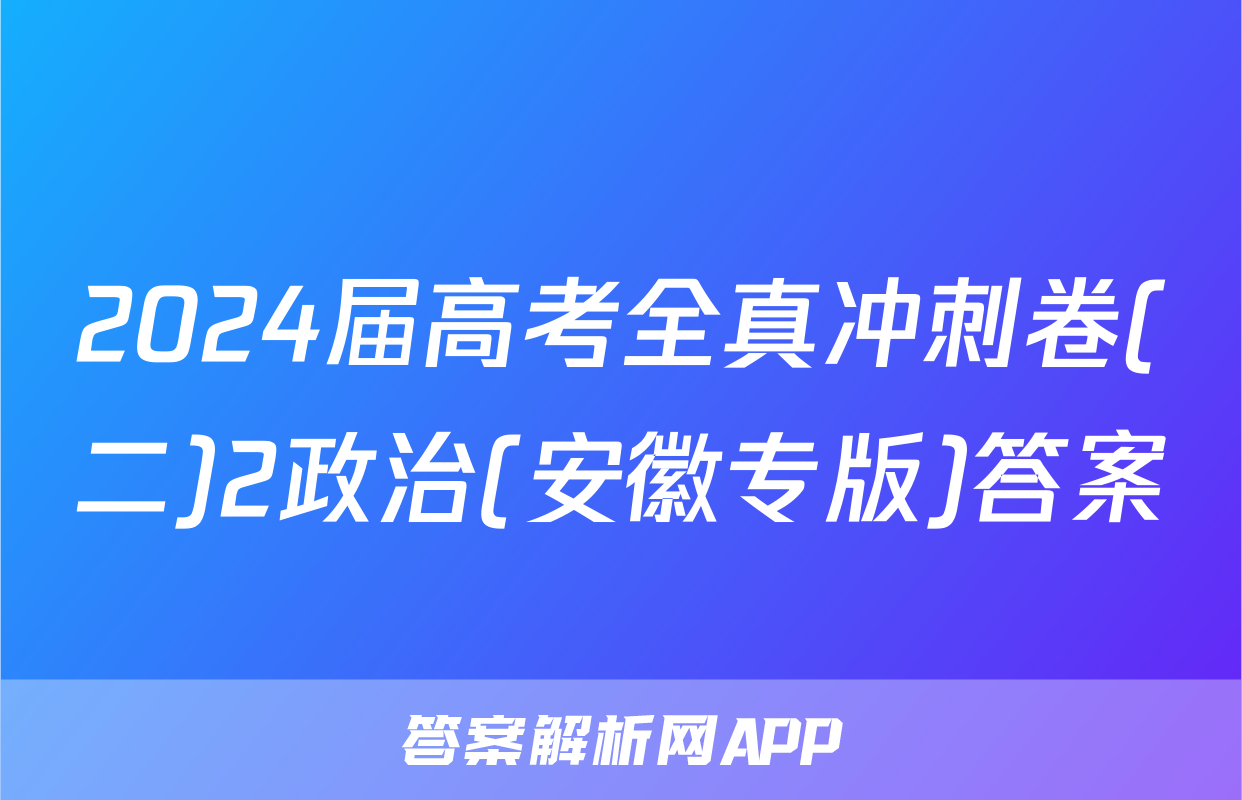 2024届高考全真冲刺卷(二)2政治(安徽专版)答案