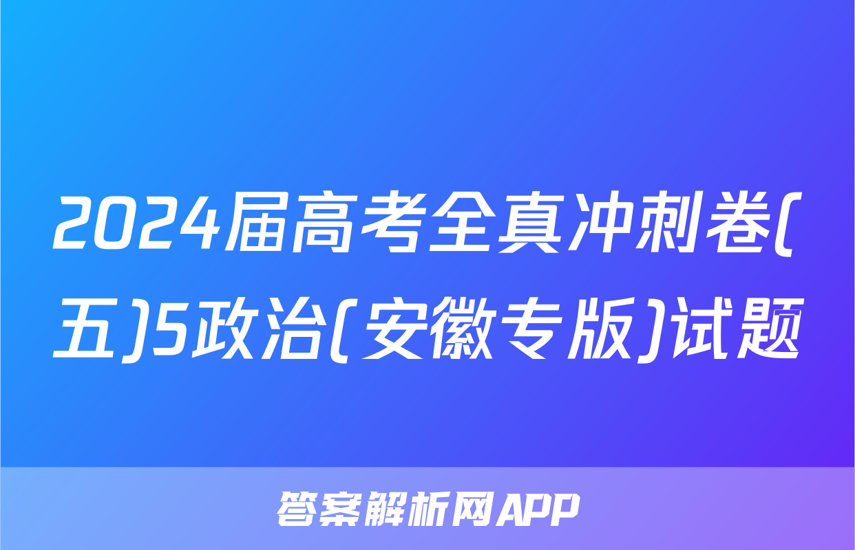 2024届高考全真冲刺卷(五)5政治(安徽专版)试题