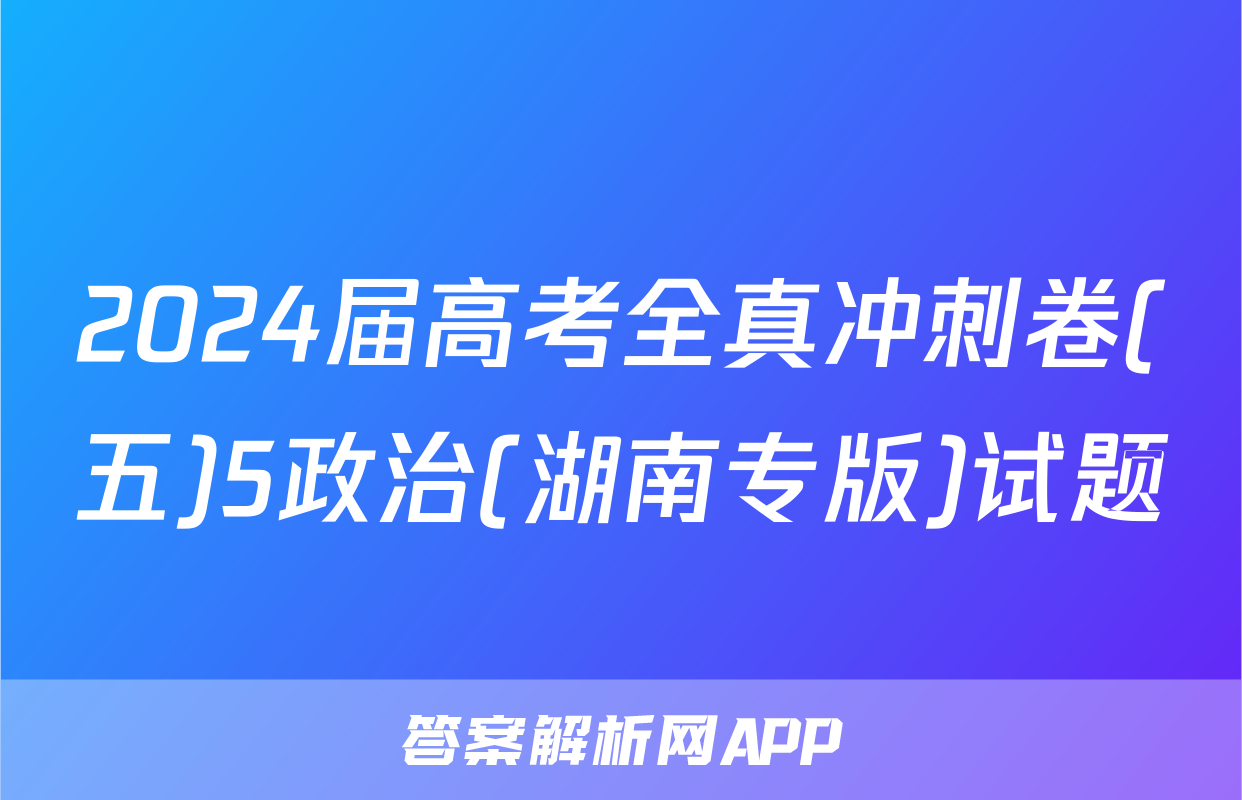 2024届高考全真冲刺卷(五)5政治(湖南专版)试题