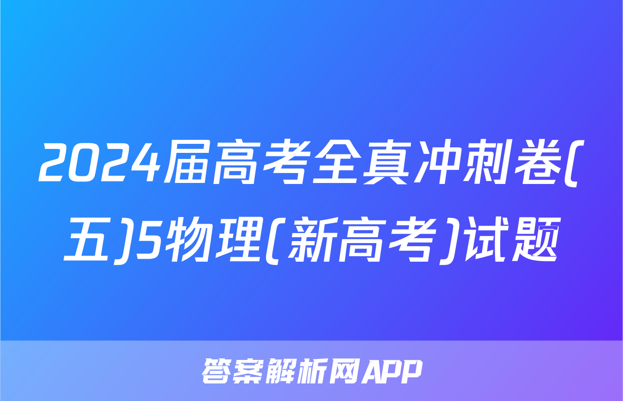 2024届高考全真冲刺卷(五)5物理(新高考)试题