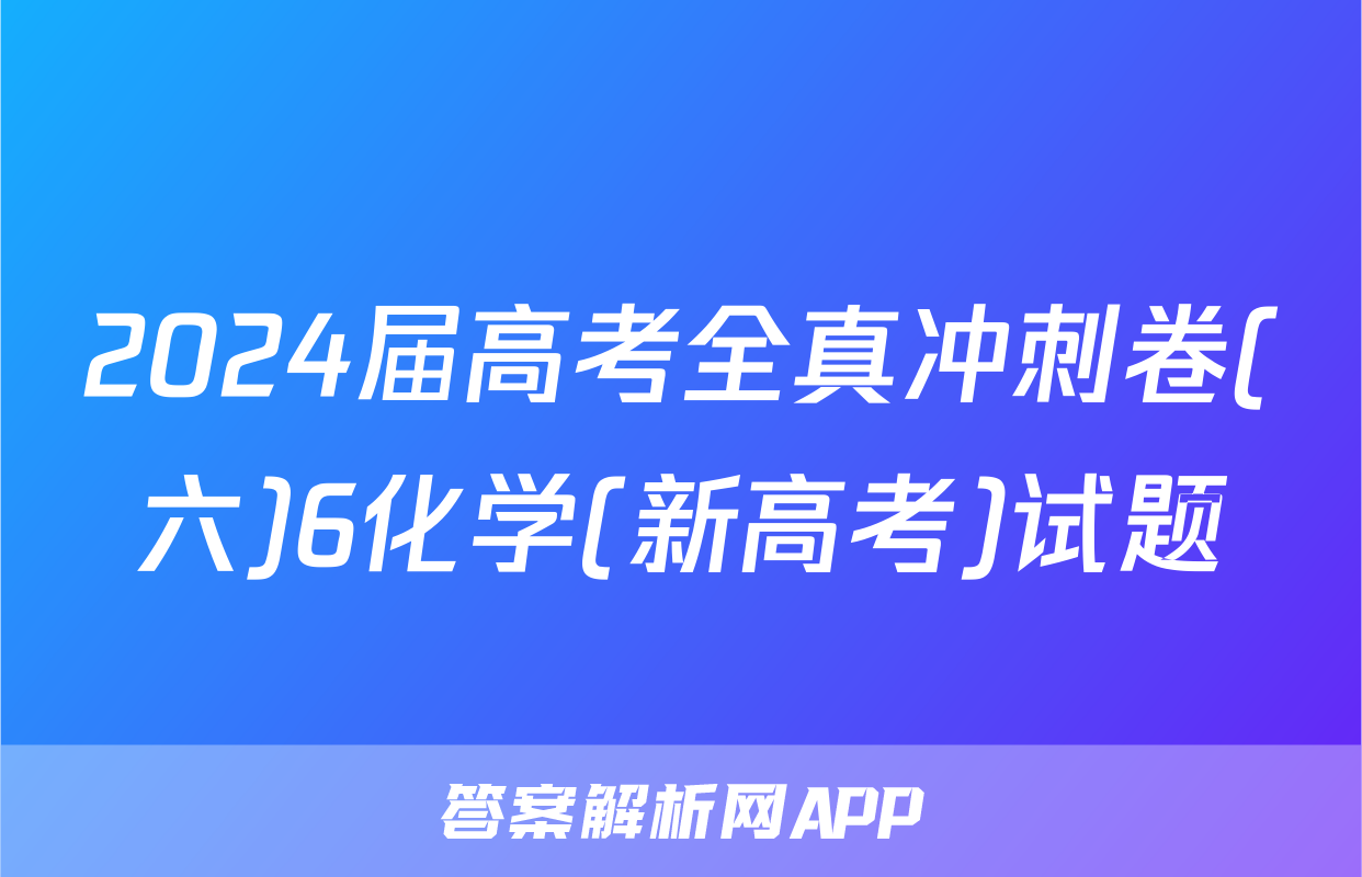 2024届高考全真冲刺卷(六)6化学(新高考)试题