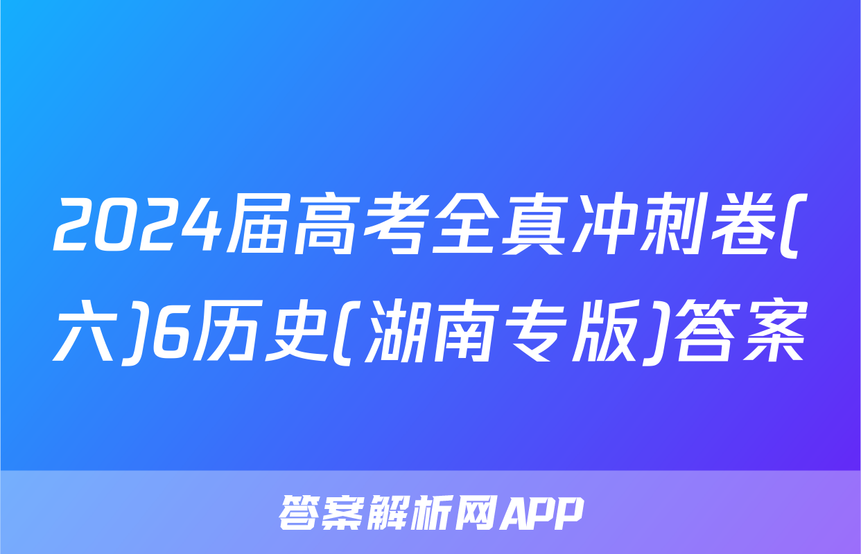 2024届高考全真冲刺卷(六)6历史(湖南专版)答案