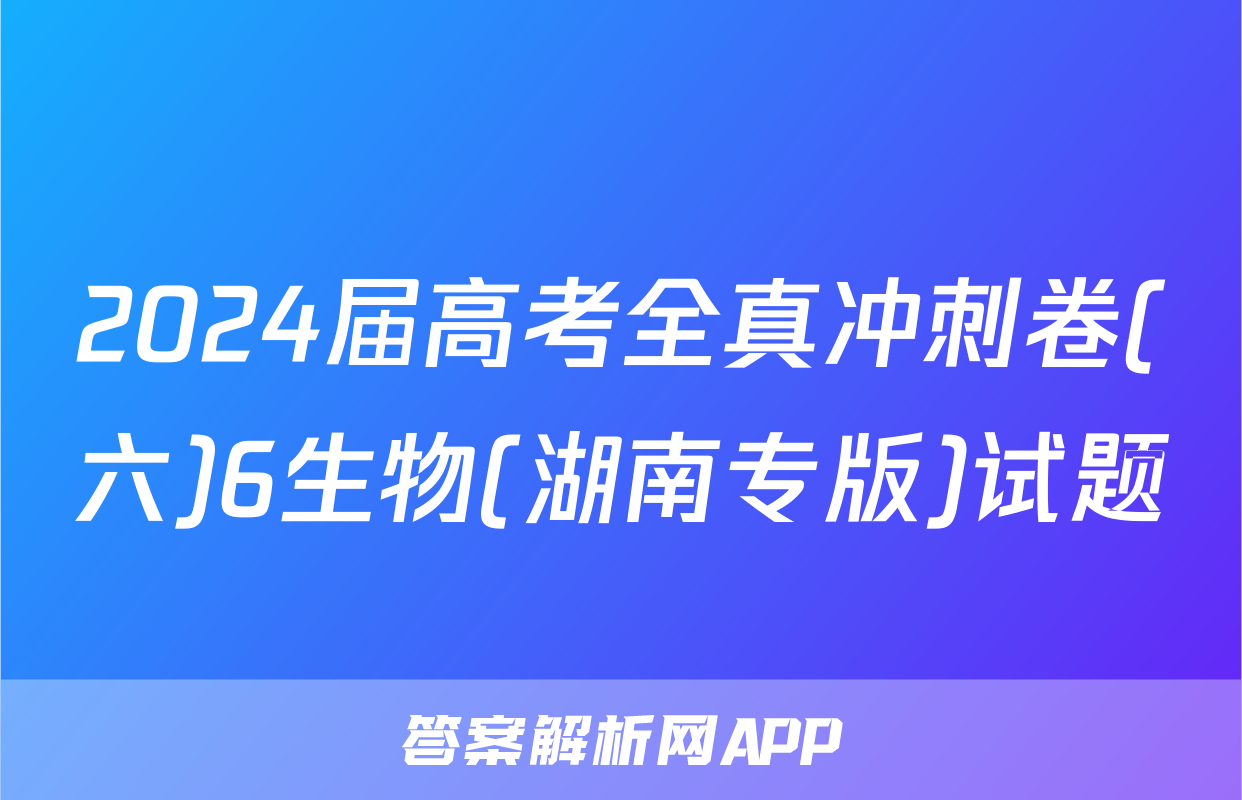 2024届高考全真冲刺卷(六)6生物(湖南专版)试题