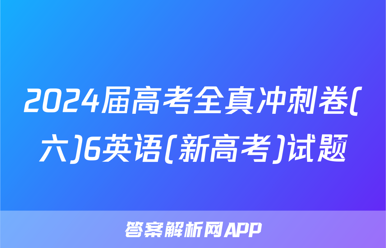 2024届高考全真冲刺卷(六)6英语(新高考)试题