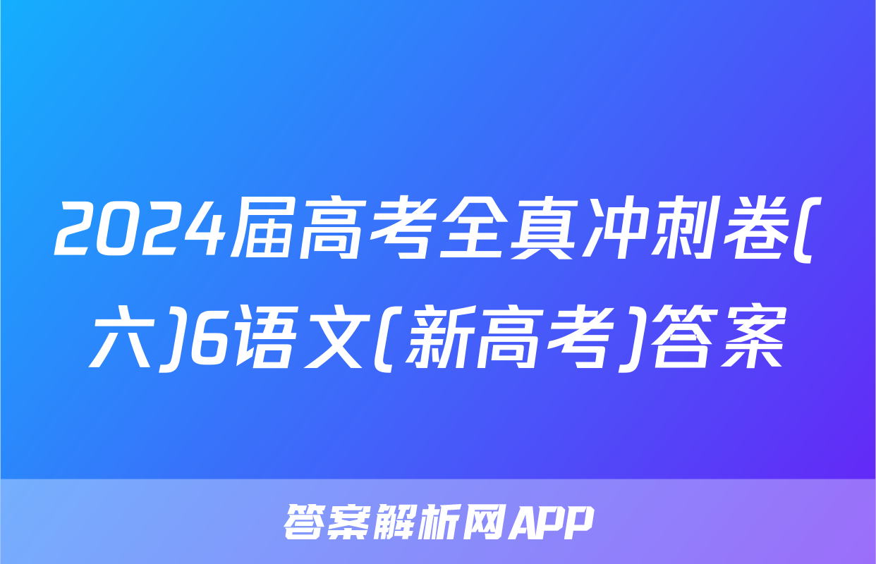 2024届高考全真冲刺卷(六)6语文(新高考)答案