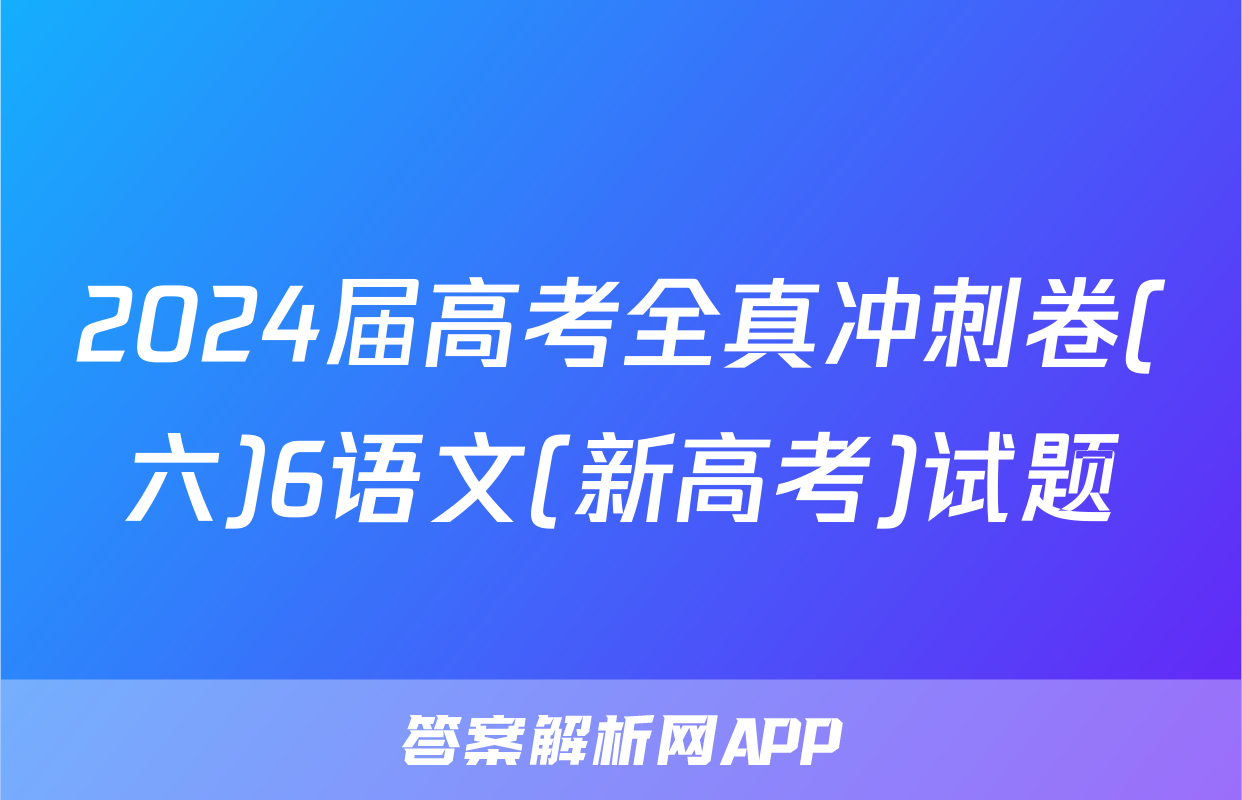 2024届高考全真冲刺卷(六)6语文(新高考)试题