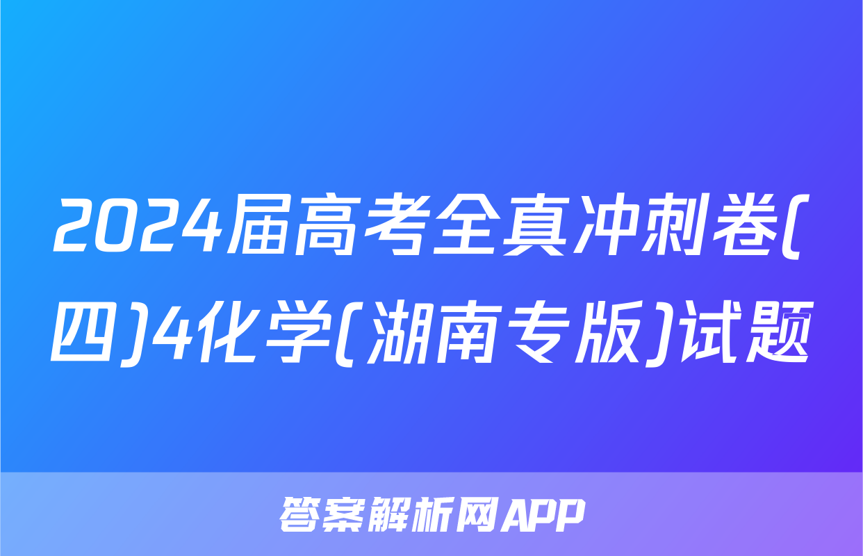 2024届高考全真冲刺卷(四)4化学(湖南专版)试题