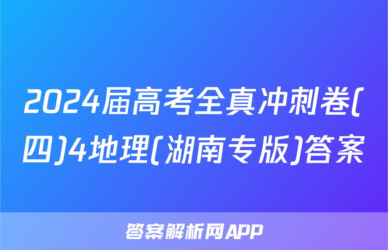 2024届高考全真冲刺卷(四)4地理(湖南专版)答案