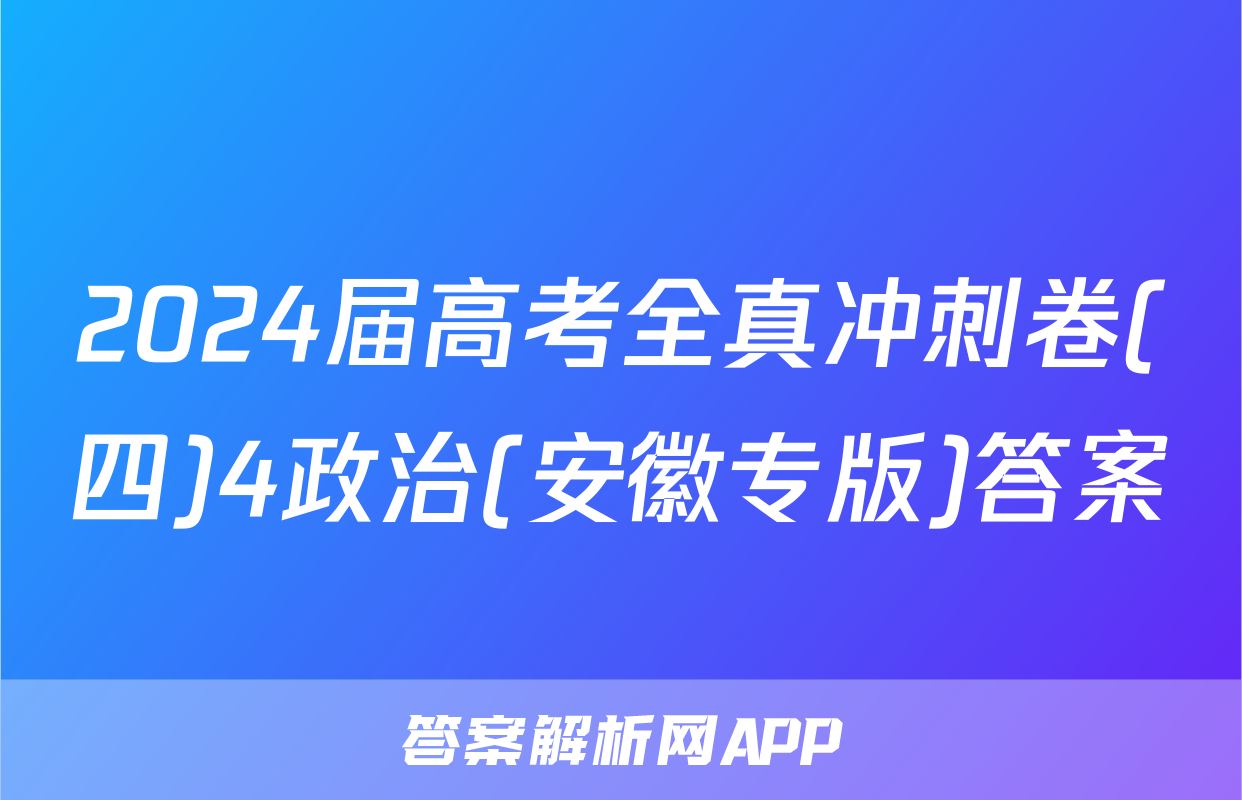 2024届高考全真冲刺卷(四)4政治(安徽专版)答案