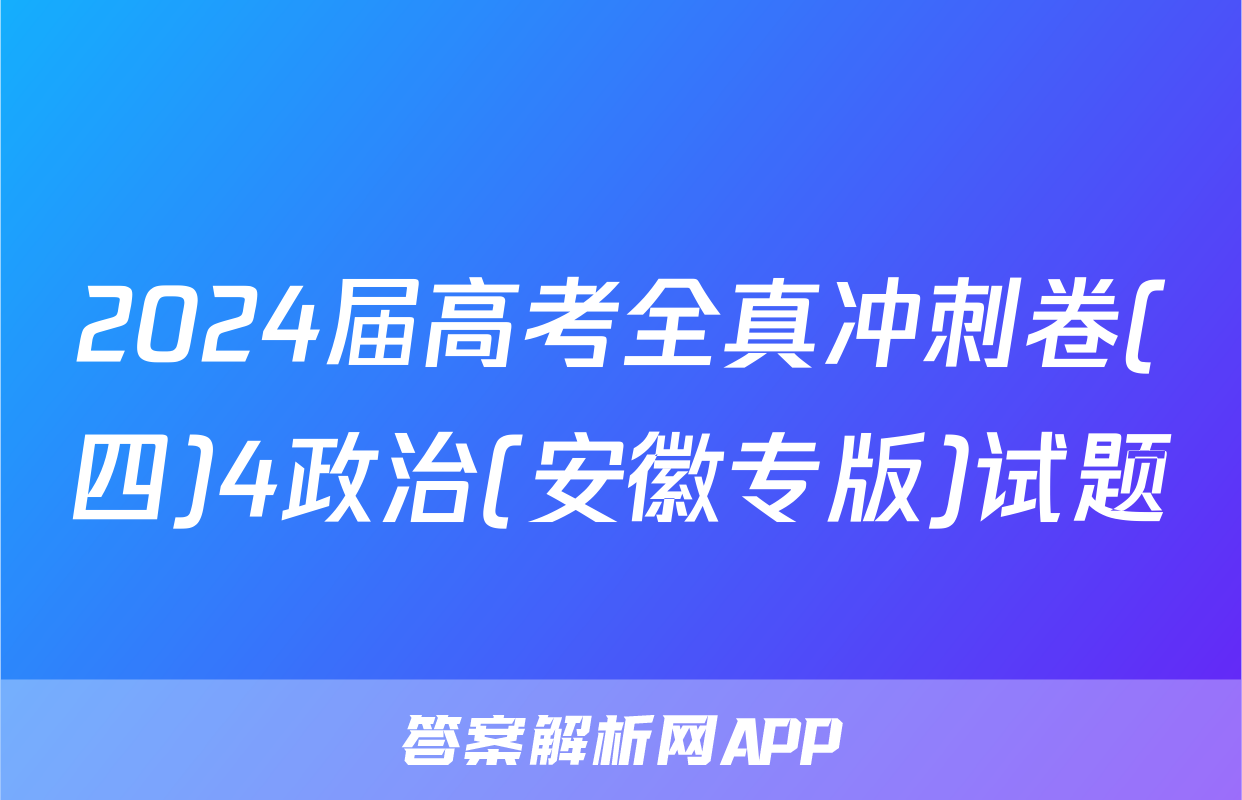 2024届高考全真冲刺卷(四)4政治(安徽专版)试题