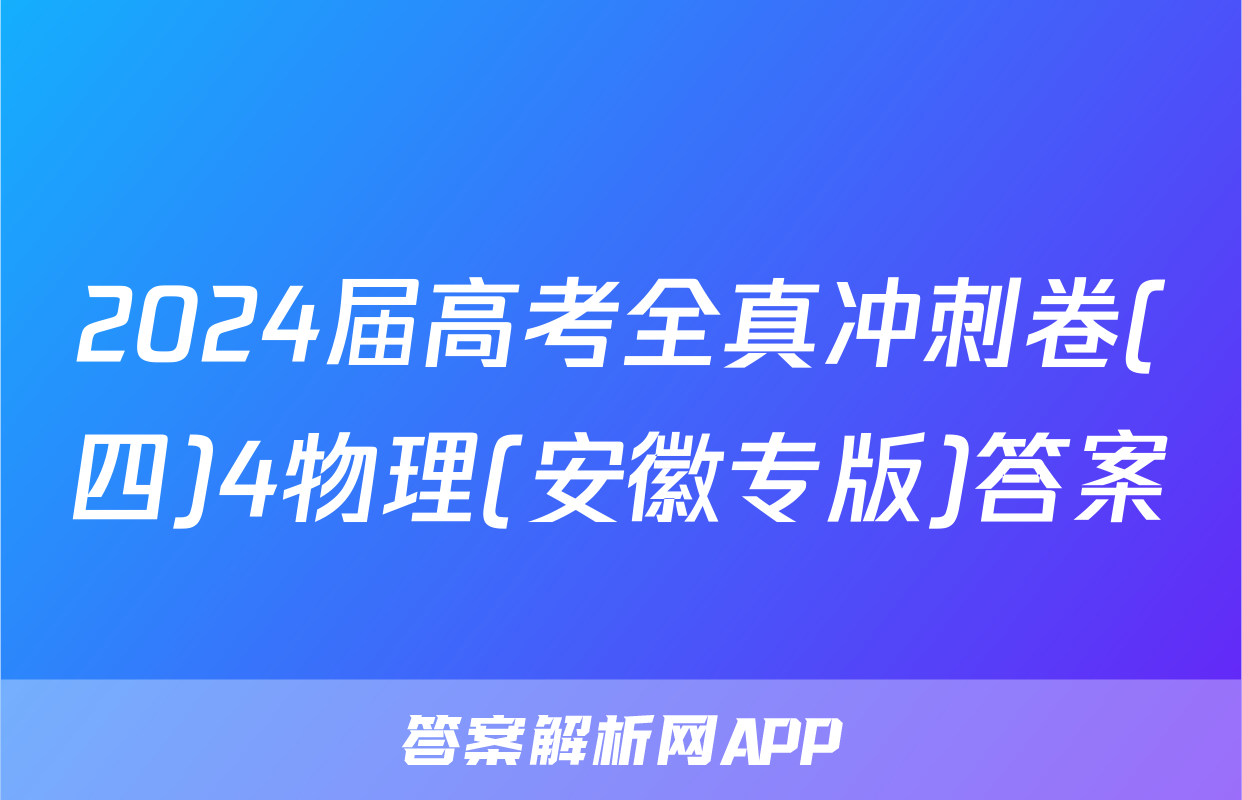 2024届高考全真冲刺卷(四)4物理(安徽专版)答案