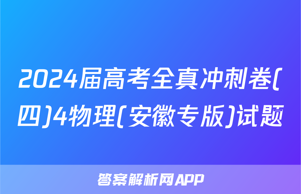 2024届高考全真冲刺卷(四)4物理(安徽专版)试题