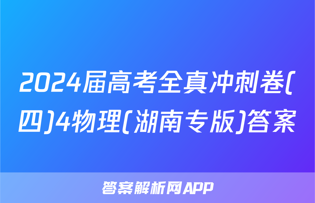 2024届高考全真冲刺卷(四)4物理(湖南专版)答案