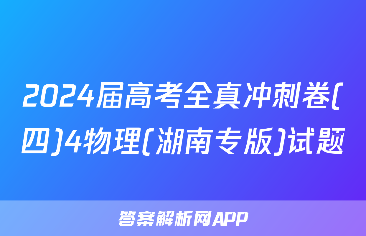 2024届高考全真冲刺卷(四)4物理(湖南专版)试题
