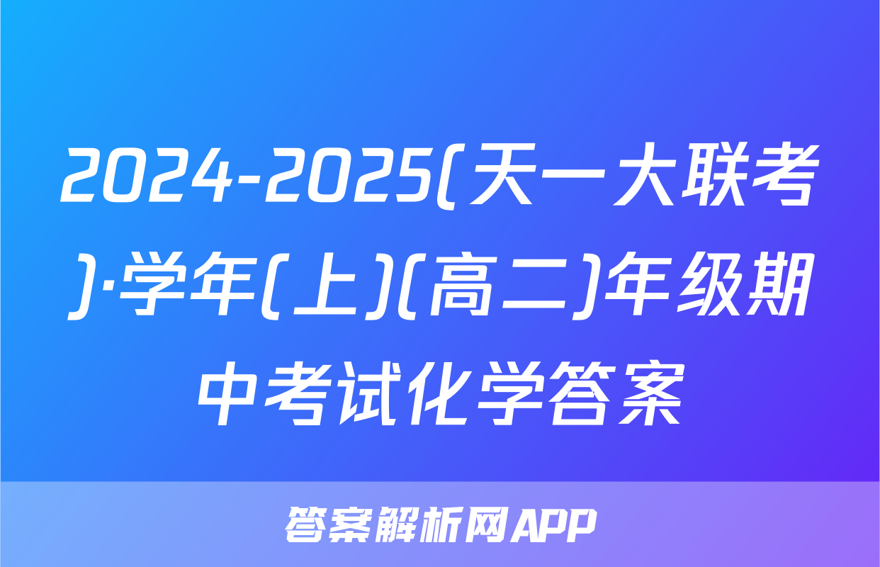2024-2025(天一大联考)·学年(上)(高二)年级期中考试化学答案