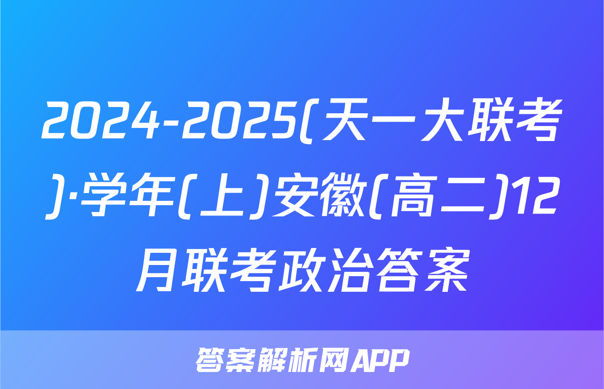 2024-2025(天一大联考)·学年(上)安徽(高二)12月联考政治答案