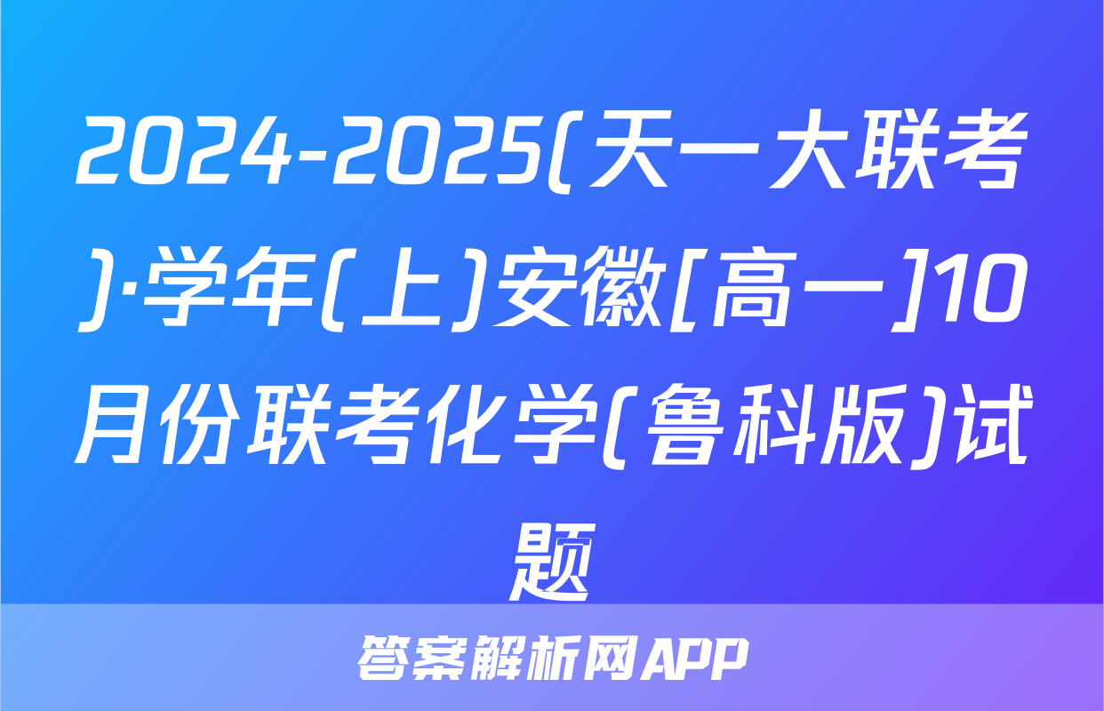 2024-2025(天一大联考)·学年(上)安徽[高一]10月份联考化学(鲁科版)试题