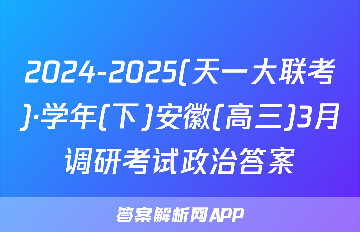 2024-2025(天一大联考)·学年(下)安徽(高三)3月调研考试政治答案