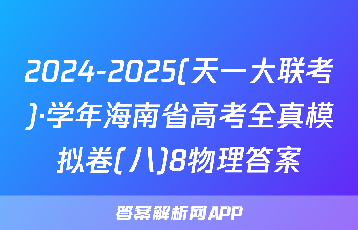 2024-2025(天一大联考)·学年海南省高考全真模拟卷(八)8物理答案
