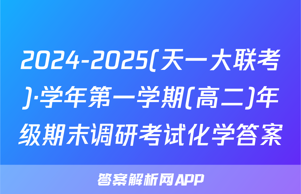 2024-2025(天一大联考)·学年第一学期(高二)年级期末调研考试化学答案
