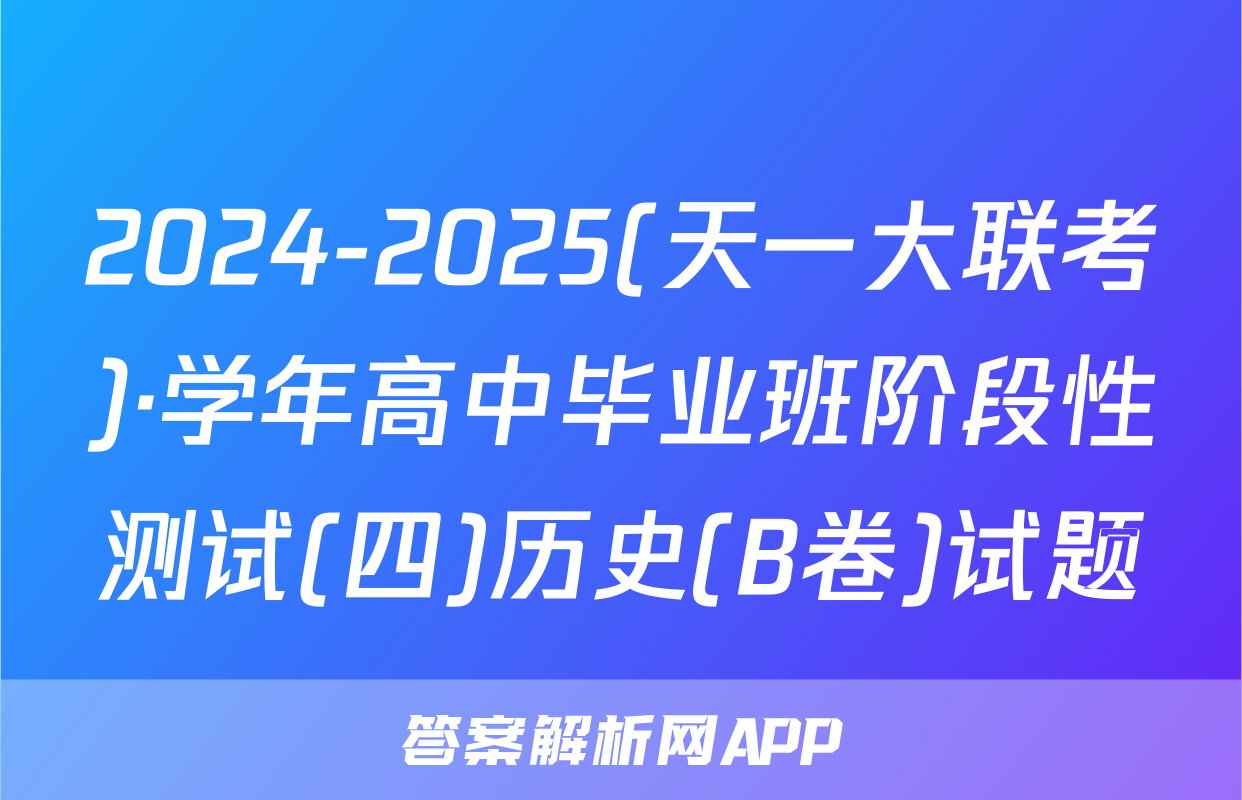 2024-2025(天一大联考)·学年高中毕业班阶段性测试(四)历史(B卷)试题