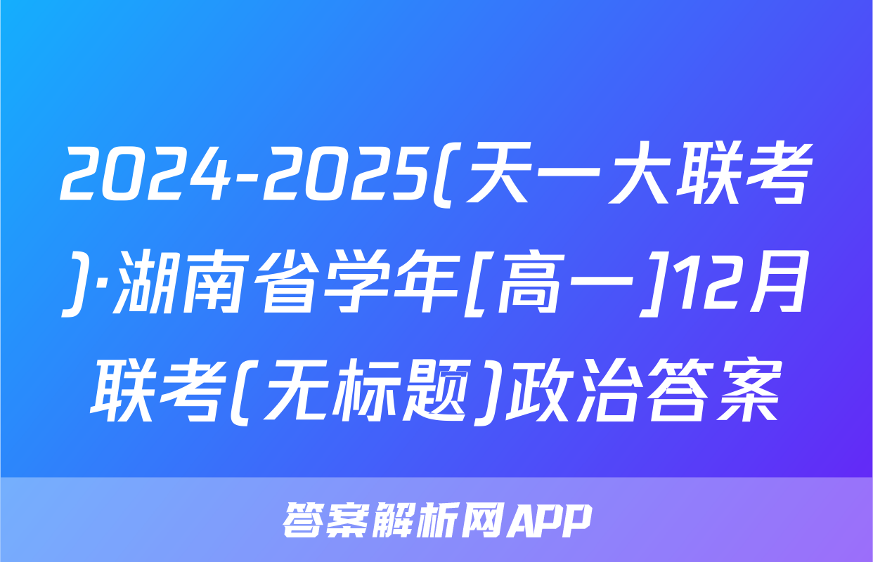 2024-2025(天一大联考)·湖南省学年[高一]12月联考(无标题)政治答案