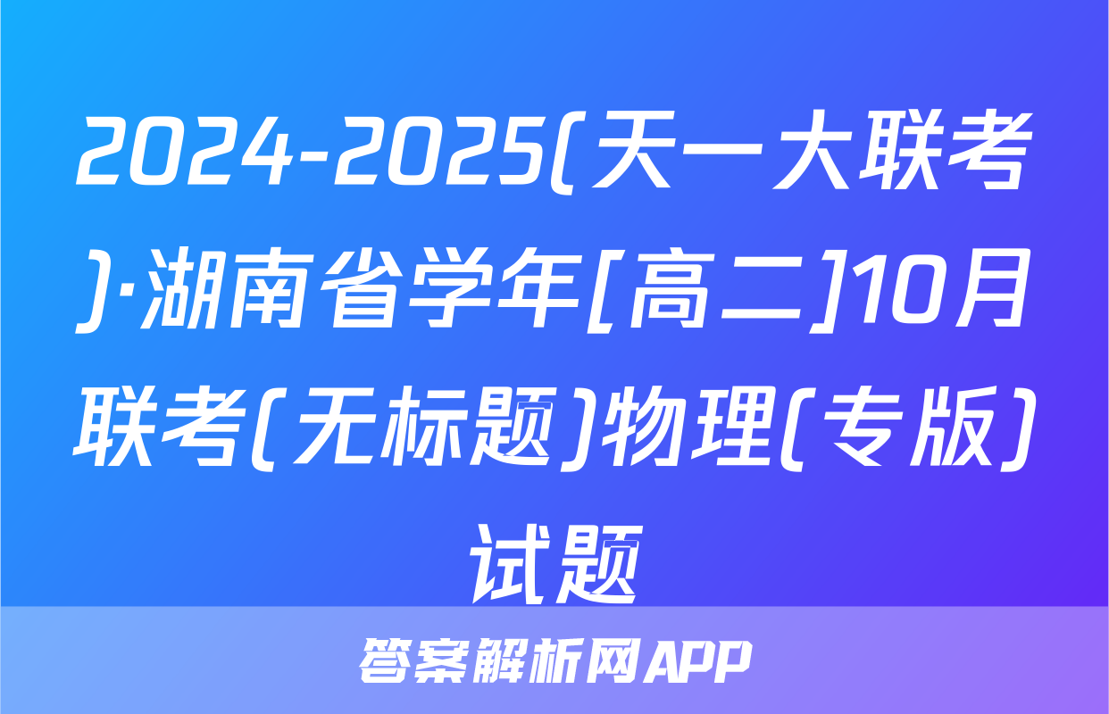 2024-2025(天一大联考)·湖南省学年[高二]10月联考(无标题)物理(专版)试题