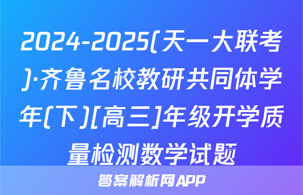 2024-2025(天一大联考)·齐鲁名校教研共同体学年(下)[高三]年级开学质量检测数学试题