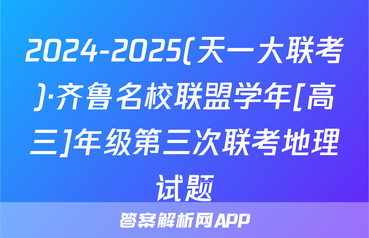 2024-2025(天一大联考)·齐鲁名校联盟学年[高三]年级第三次联考地理试题