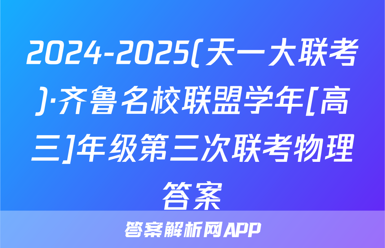 2024-2025(天一大联考)·齐鲁名校联盟学年[高三]年级第三次联考物理答案