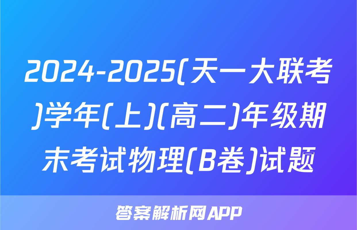 2024-2025(天一大联考)学年(上)(高二)年级期末考试物理(B卷)试题