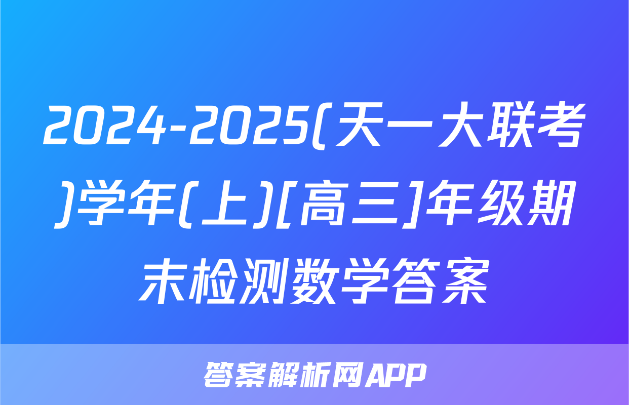 2024-2025(天一大联考)学年(上)[高三]年级期末检测数学答案