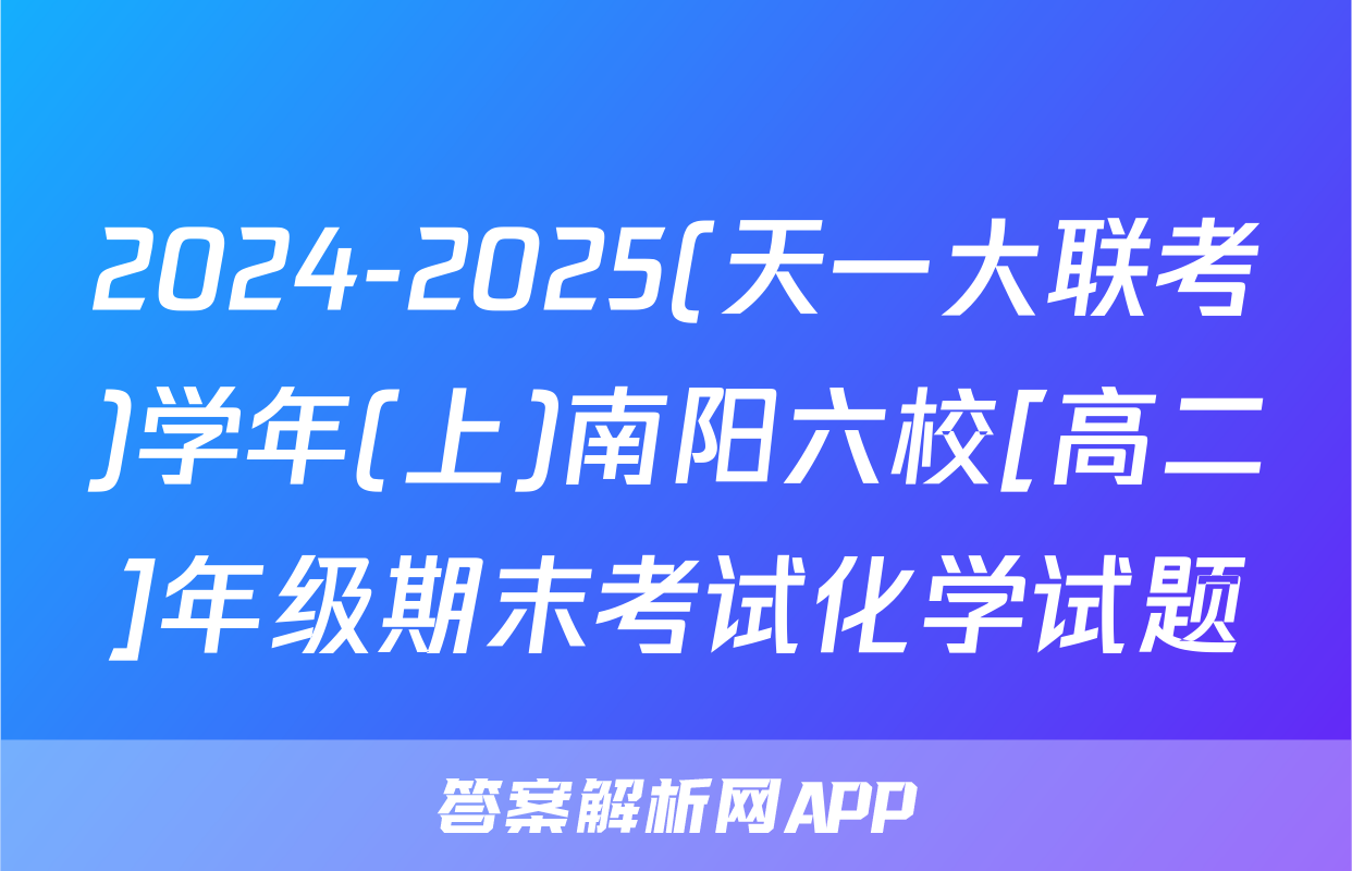 2024-2025(天一大联考)学年(上)南阳六校[高二]年级期末考试化学试题