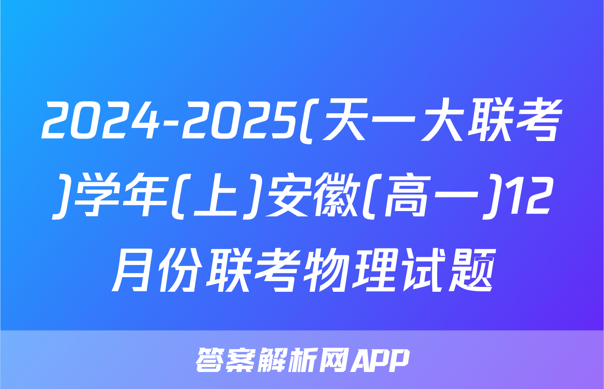 2024-2025(天一大联考)学年(上)安徽(高一)12月份联考物理试题