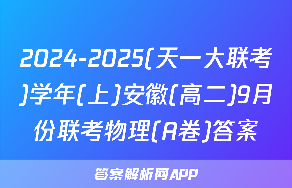 2024-2025(天一大联考)学年(上)安徽(高二)9月份联考物理(A卷)答案
