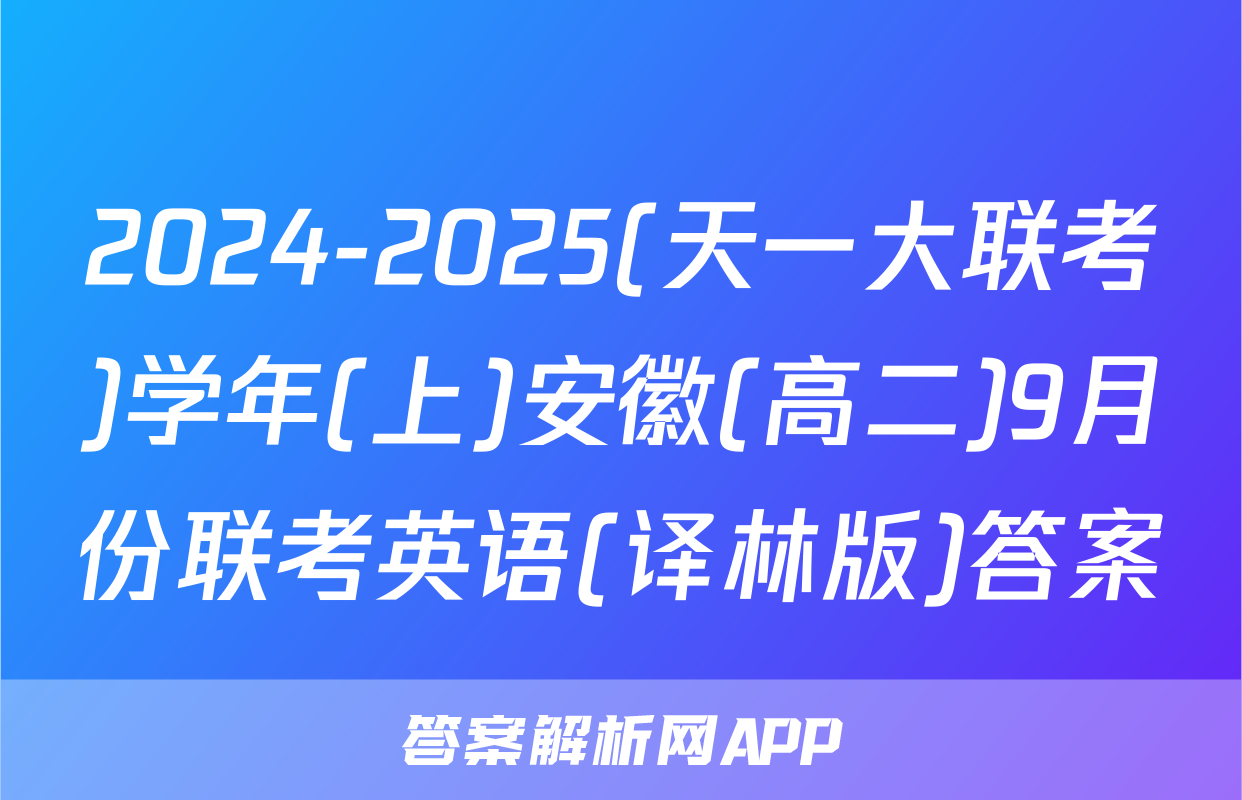 2024-2025(天一大联考)学年(上)安徽(高二)9月份联考英语(译林版)答案