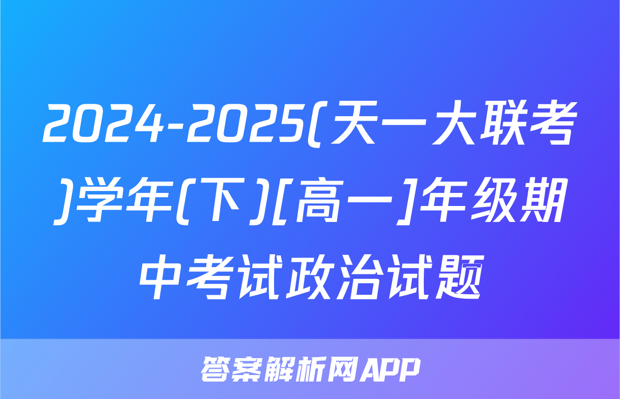 2024-2025(天一大联考)学年(下)[高一]年级期中考试政治试题