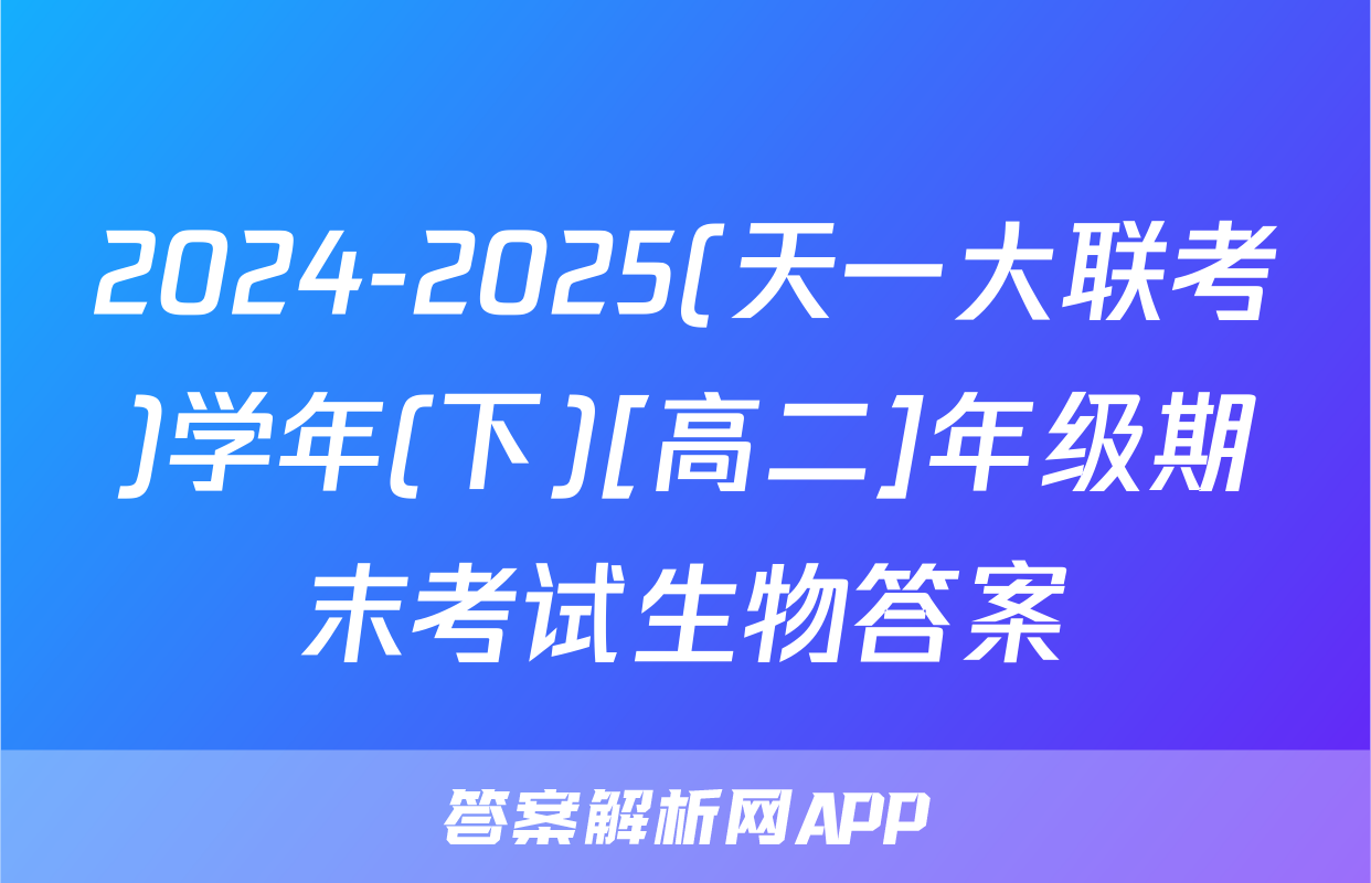 2024-2025(天一大联考)学年(下)[高二]年级期末考试生物答案
