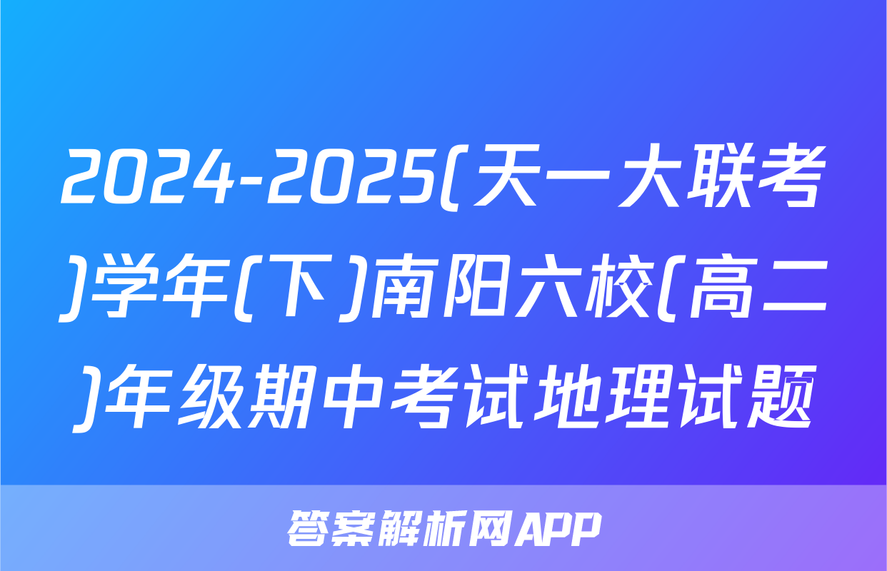 2024-2025(天一大联考)学年(下)南阳六校(高二)年级期中考试地理试题