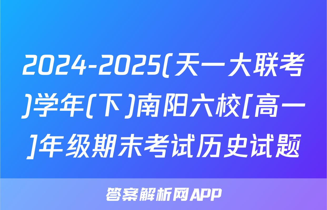 2024-2025(天一大联考)学年(下)南阳六校[高一]年级期末考试历史试题