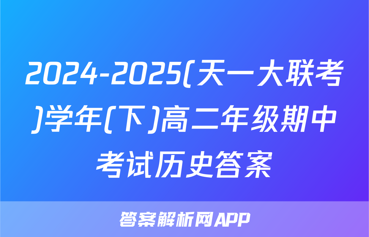 2024-2025(天一大联考)学年(下)高二年级期中考试历史答案