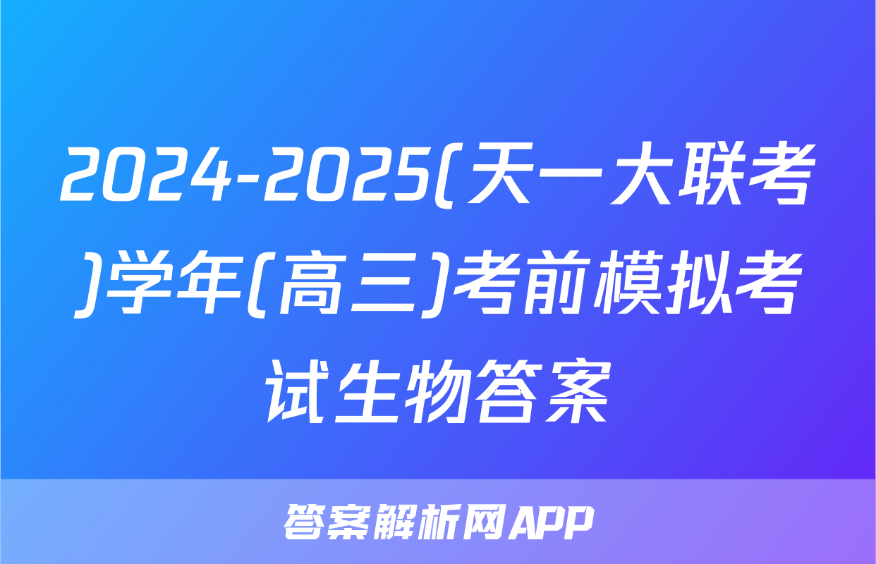 2024-2025(天一大联考)学年(高三)考前模拟考试生物答案