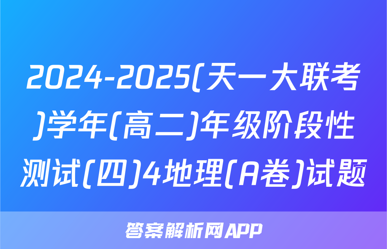 2024-2025(天一大联考)学年(高二)年级阶段性测试(四)4地理(A卷)试题