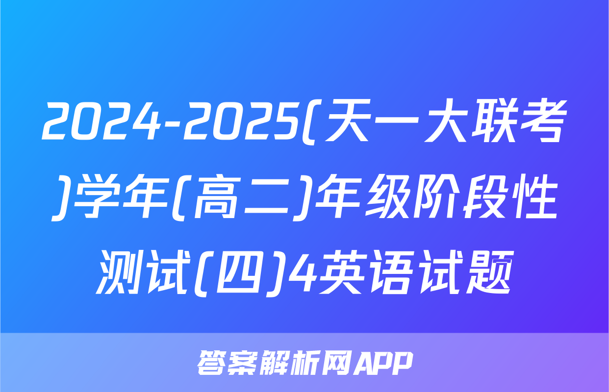 2024-2025(天一大联考)学年(高二)年级阶段性测试(四)4英语试题