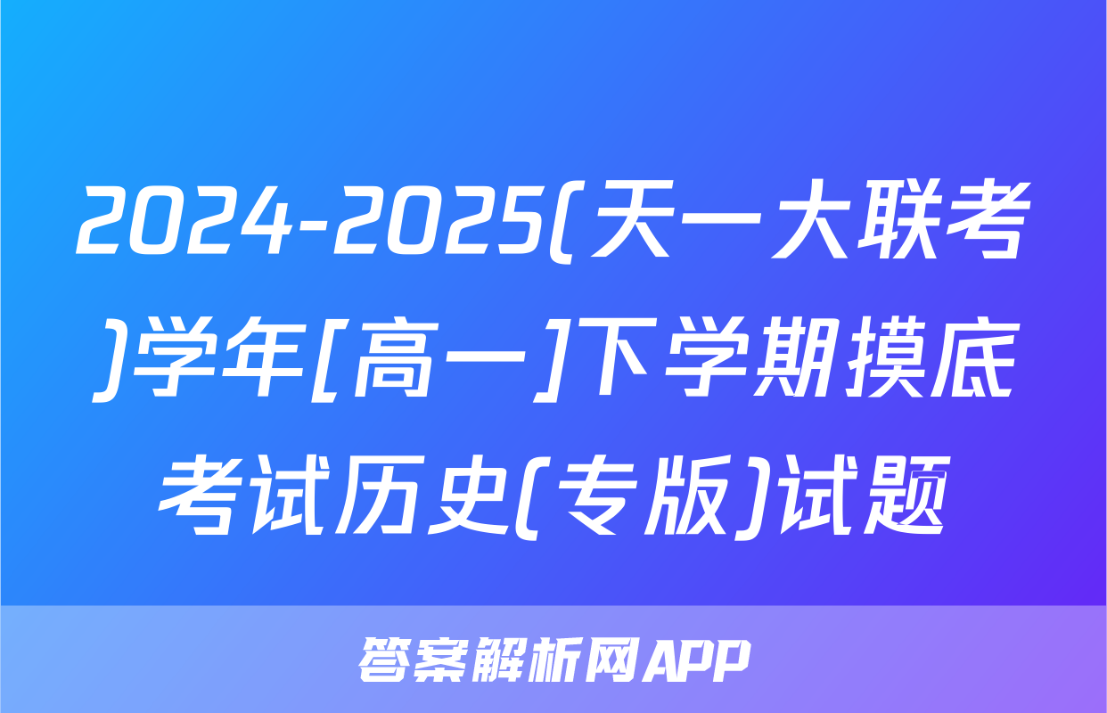 2024-2025(天一大联考)学年[高一]下学期摸底考试历史(专版)试题