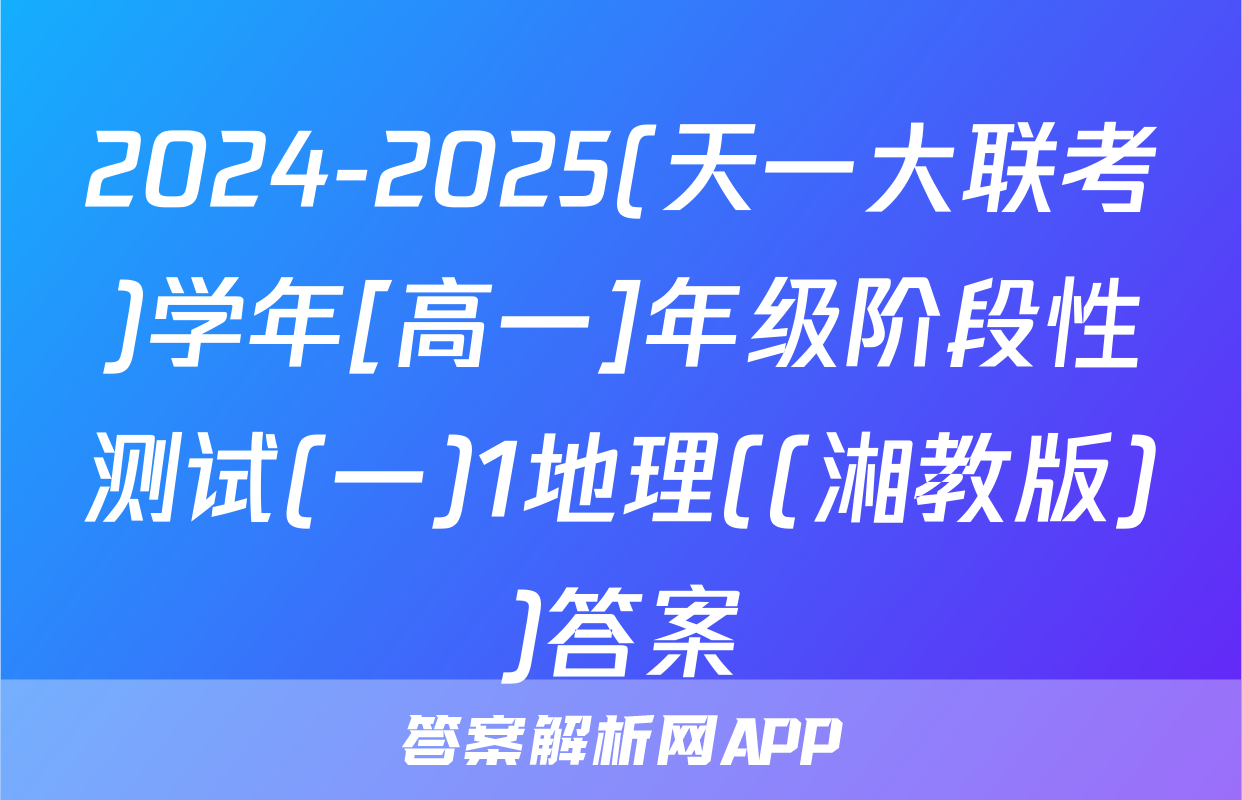 2024-2025(天一大联考)学年[高一]年级阶段性测试(一)1地理((湘教版))答案