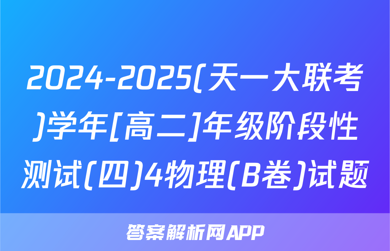 2024-2025(天一大联考)学年[高二]年级阶段性测试(四)4物理(B卷)试题