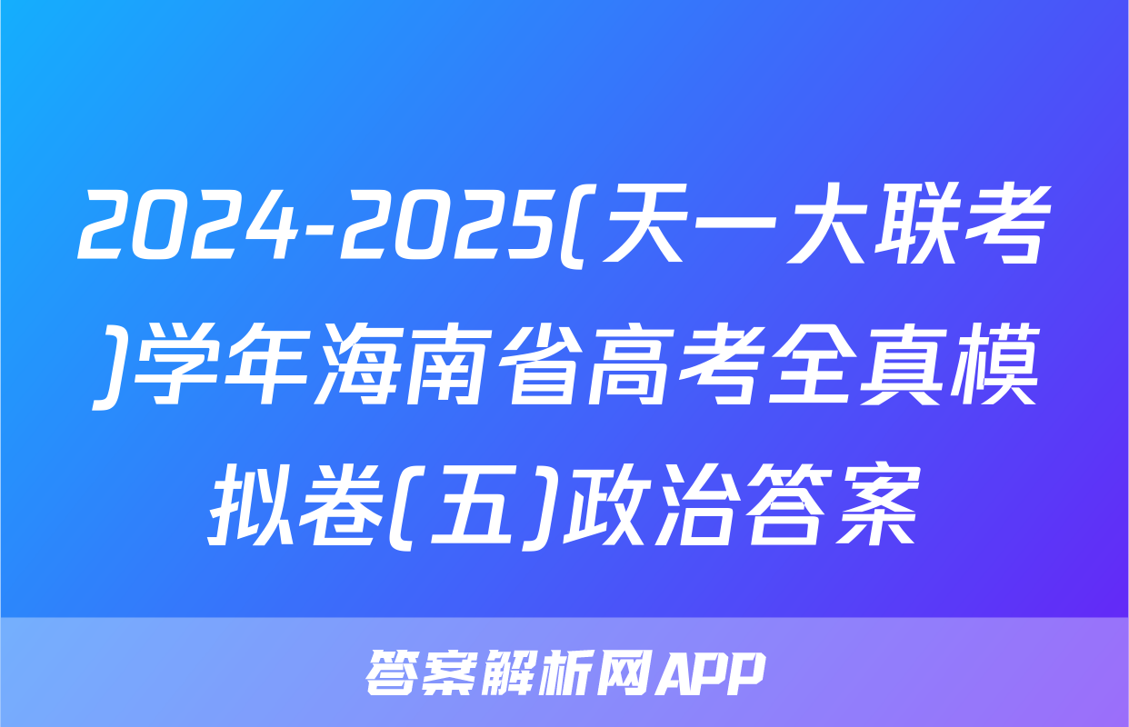 2024-2025(天一大联考)学年海南省高考全真模拟卷(五)政治答案